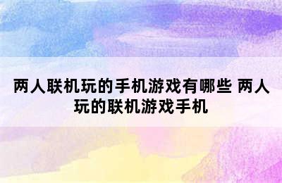 两人联机玩的手机游戏有哪些 两人玩的联机游戏手机